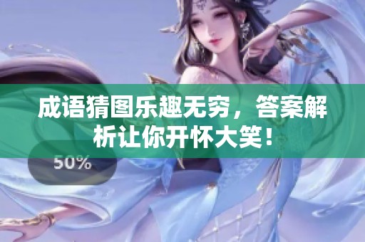 成语猜图乐趣无穷，答案解析让你开怀大笑！