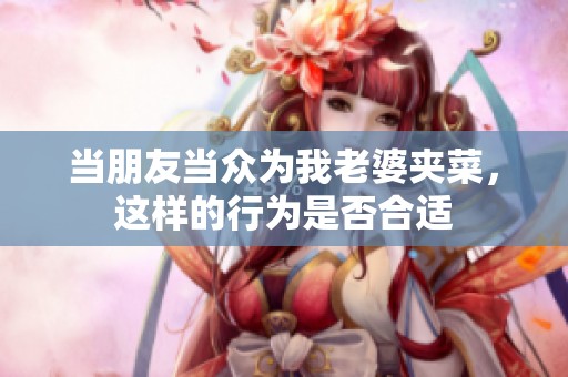 当朋友当众为我老婆夹菜，这样的行为是否合适
