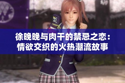 徐晚晚与肉干的禁忌之恋：情欲交织的火热潮流故事