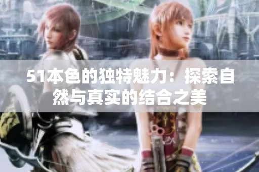 51本色的独特魅力：探索自然与真实的结合之美