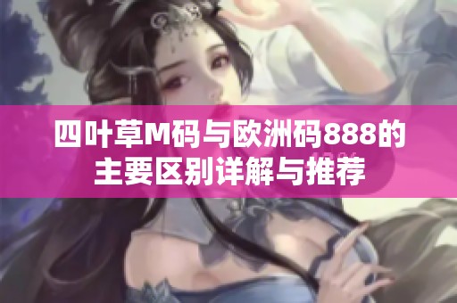 四叶草M码与欧洲码888的主要区别详解与推荐