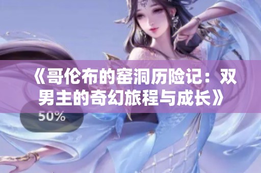 《哥伦布的窑洞历险记：双男主的奇幻旅程与成长》