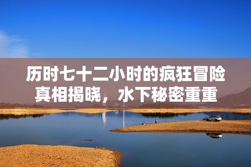 历时七十二小时的疯狂冒险真相揭晓，水下秘密重重