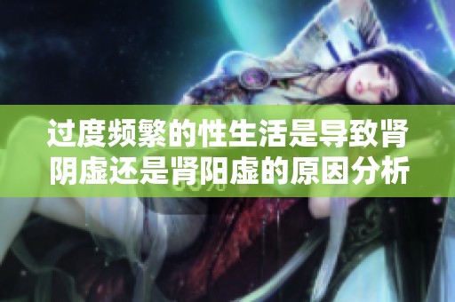 过度频繁的性生活是导致肾阴虚还是肾阳虚的原因分析