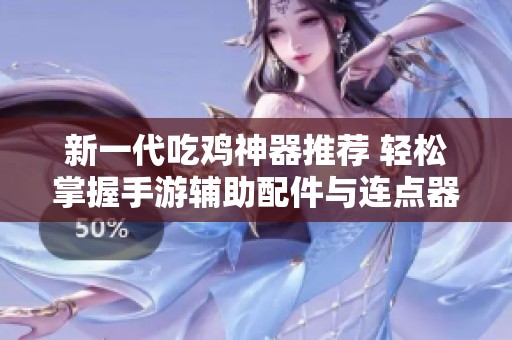 新一代吃鸡神器推荐 轻松掌握手游辅助配件与连点器技巧