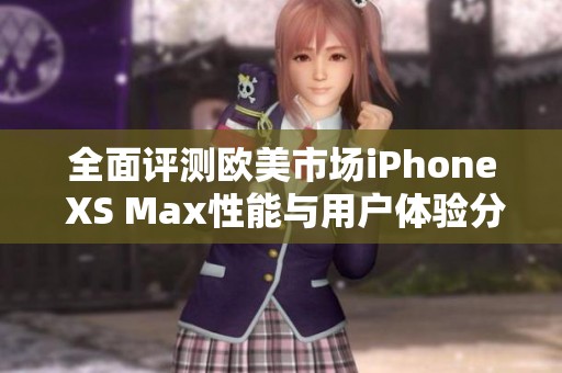 全面评测欧美市场iPhone XS Max性能与用户体验分析