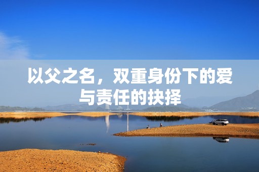 以父之名，双重身份下的爱与责任的抉择