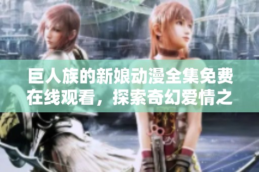 巨人族的新娘动漫全集免费在线观看，探索奇幻爱情之旅