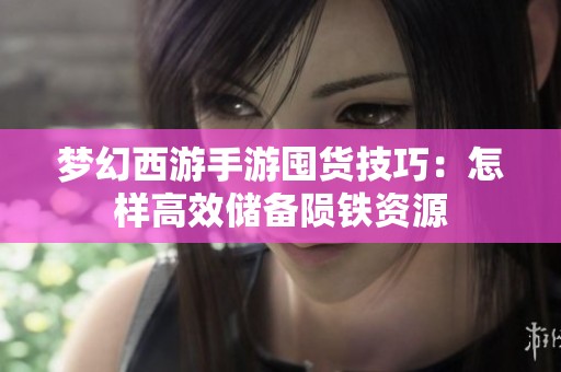 梦幻西游手游囤货技巧：怎样高效储备陨铁资源