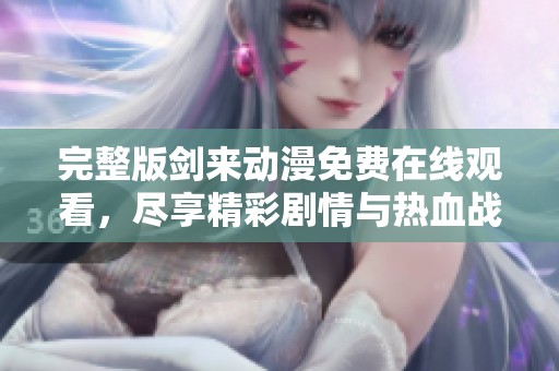 完整版剑来动漫免费在线观看，尽享精彩剧情与热血战斗