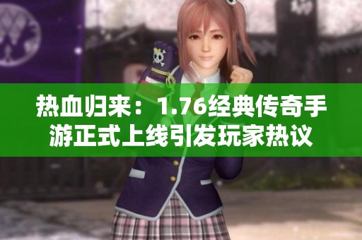 热血归来：1.76经典传奇手游正式上线引发玩家热议