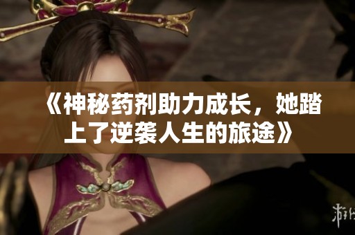 《神秘药剂助力成长，她踏上了逆袭人生的旅途》