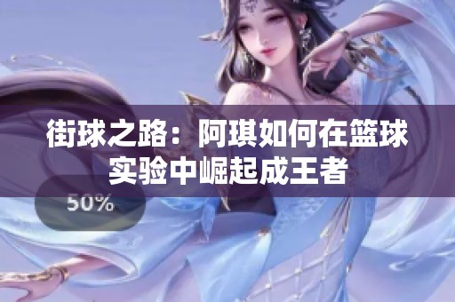 街球之路：阿琪如何在篮球实验中崛起成王者
