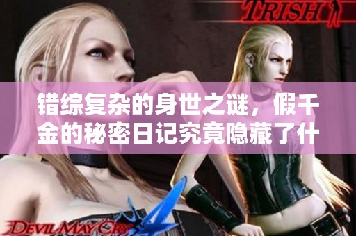 错综复杂的身世之谜，假千金的秘密日记究竟隐藏了什么真相