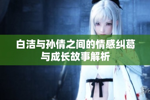 白洁与孙倩之间的情感纠葛与成长故事解析