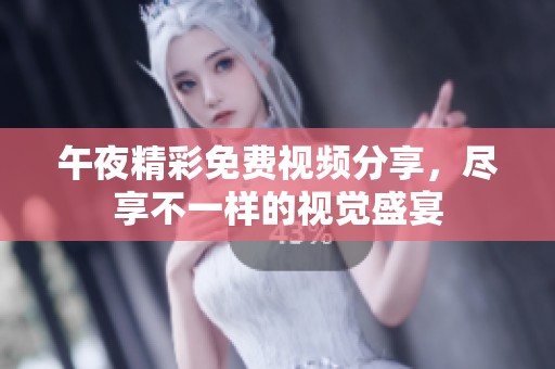 午夜精彩免费视频分享，尽享不一样的视觉盛宴