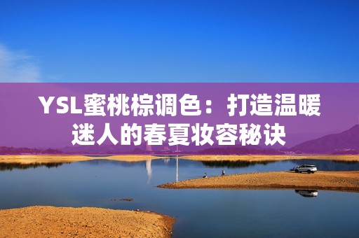 YSL蜜桃棕调色：打造温暖迷人的春夏妆容秘诀