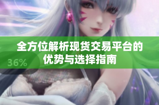 全方位解析现货交易平台的优势与选择指南