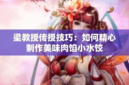 梁教授传授技巧：如何精心制作美味肉馅小水饺
