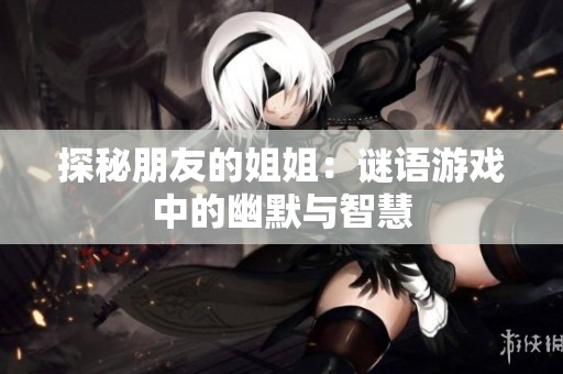 探秘朋友的姐姐：谜语游戏中的幽默与智慧