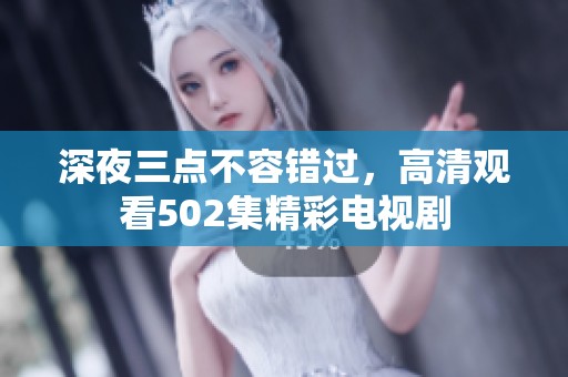 深夜三点不容错过，高清观看502集精彩电视剧