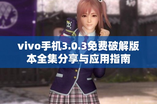 vivo手机3.0.3免费破解版本全集分享与应用指南