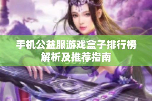 手机公益服游戏盒子排行榜解析及推荐指南