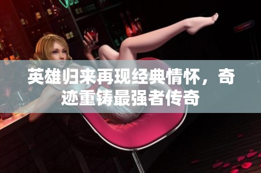 英雄归来再现经典情怀，奇迹重铸最强者传奇