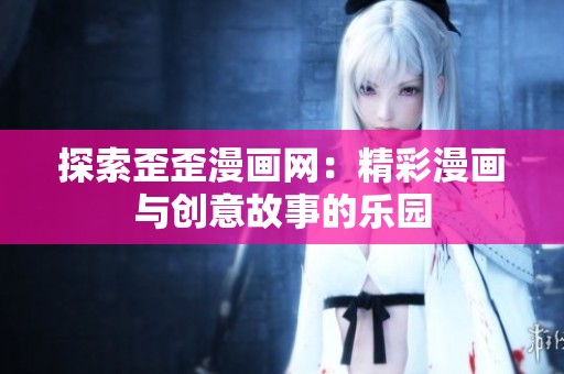 探索歪歪漫画网：精彩漫画与创意故事的乐园