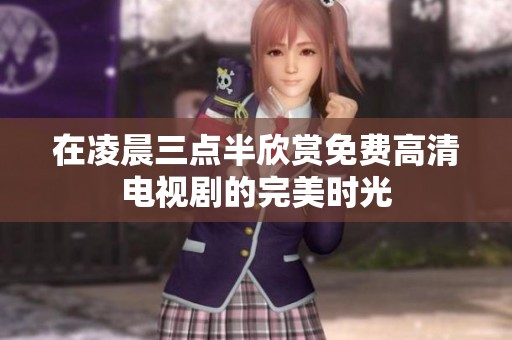 在凌晨三点半欣赏免费高清电视剧的完美时光