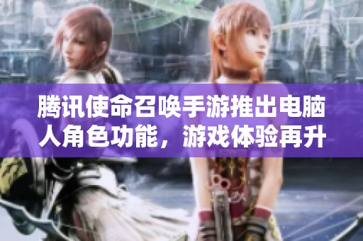 腾讯使命召唤手游推出电脑人角色功能，游戏体验再升级