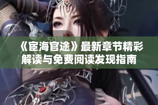 《宦海官途》最新章节精彩解读与免费阅读发现指南
