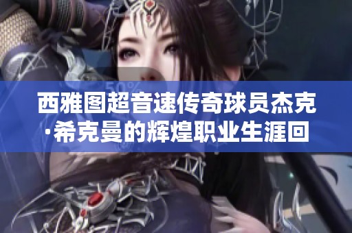 西雅图超音速传奇球员杰克·希克曼的辉煌职业生涯回顾