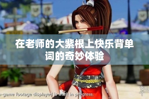 在老师的大紫根上快乐背单词的奇妙体验