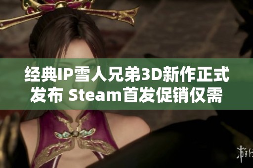 经典IP雪人兄弟3D新作正式发布 Steam首发促销仅需86元