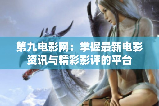第九电影网：掌握最新电影资讯与精彩影评的平台