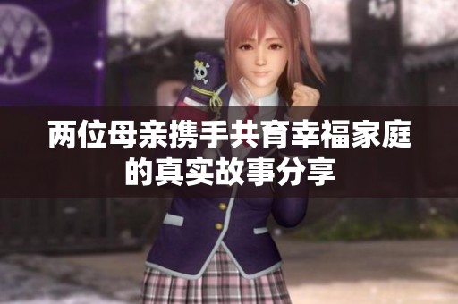 两位母亲携手共育幸福家庭的真实故事分享