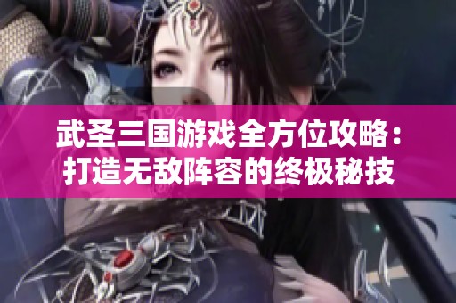 武圣三国游戏全方位攻略：打造无敌阵容的终极秘技