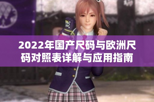 2022年国产尺码与欧洲尺码对照表详解与应用指南