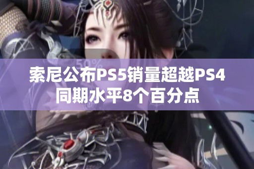 索尼公布PS5销量超越PS4同期水平8个百分点