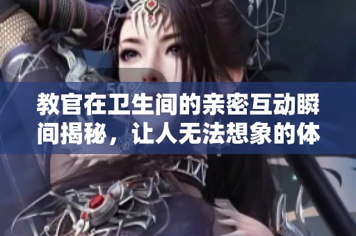 教官在卫生间的亲密互动瞬间揭秘，让人无法想象的体验