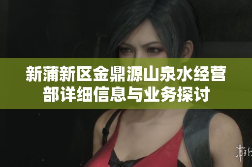 新蒲新区金鼎源山泉水经营部详细信息与业务探讨