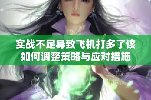 实战不足导致飞机打多了该如何调整策略与应对措施