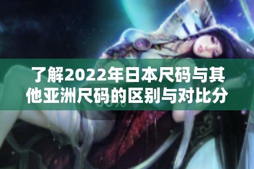 了解2022年日本尺码与其他亚洲尺码的区别与对比分析