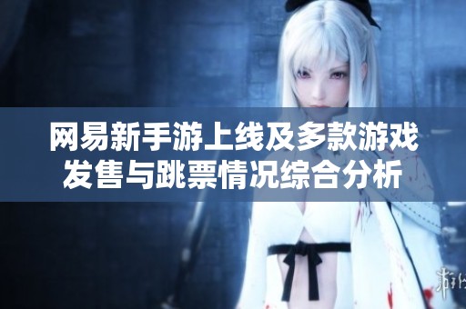 网易新手游上线及多款游戏发售与跳票情况综合分析