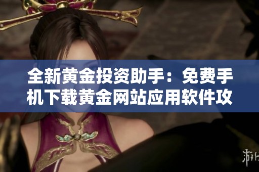 全新黄金投资助手：免费手机下载黄金网站应用软件攻略