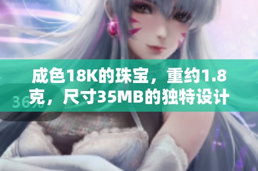 成色18K的珠宝，重约1.8克，尺寸35MB的独特设计
