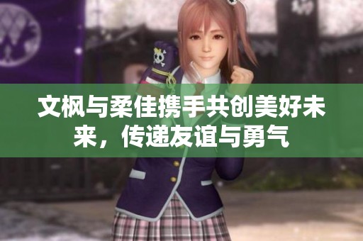 文枫与柔佳携手共创美好未来，传递友谊与勇气