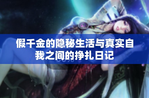 假千金的隐秘生活与真实自我之间的挣扎日记
