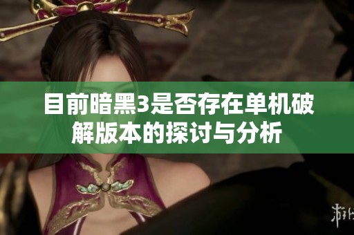 目前暗黑3是否存在单机破解版本的探讨与分析